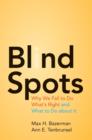 Image for Blind spots: why we fail to do what&#39;s right and what to do about it