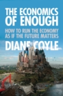 Image for The economics of enough: how to run the economy as if the future matters