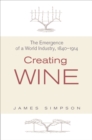 Image for Creating wine: the emergence of a world industry, 1840-1914