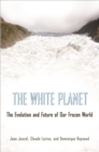 Image for The white planet: the evolution and future of our frozen world