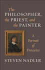 Image for Philosopher, the Priest, and the Painter: A Portrait of Descartes