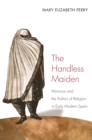 Image for The Handless Maiden: Moriscos and the Politics of Religion in Early Modern Spain