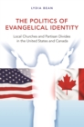 Image for The politics of evangelical identity: local churches and partisan divides in the United States and Canada