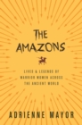 Image for The Amazons: Lives and Legends of Warrior Women across the Ancient World