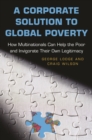Image for Corporate Solution to Global Poverty: How Multinationals Can Help the Poor and Invigorate Their Own Legitimacy