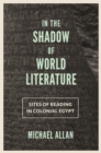 Image for In the Shadow of World Literature: Sites of Reading in Colonial Egypt