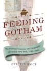 Image for Feeding Gotham: The Political Economy and Geography of Food in New York, 1790-1860