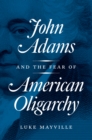 Image for John Adams and the Fear of American Oligarchy