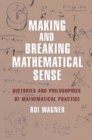 Image for Making and Breaking Mathematical Sense: Histories and Philosophies of Mathematical Practice