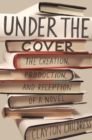 Image for Under the Cover: The Creation, Production, and Reception of a Novel