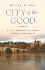 Image for City of the Good: Nature, Religion, and the Ancient Search for What Is Right