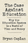 Image for Case against Education: Why the Education System Is a Waste of Time and Money