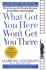 Image for What Got You Here Won&#39;t Get You There : How Successful People Become Even More Successful