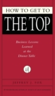 Image for How to Get to the Top : Business Lessons Learned at the Dinner Table