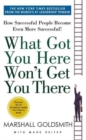 Image for What Got You Here Won&#39;t Get You There : How Successful People Become Even More Successful