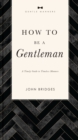 Image for How to be a gentleman  : a timely guide to timeless manners