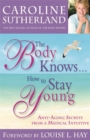 Image for The body knows - how to stay young  : anti-aging secrets from a medical intuitive