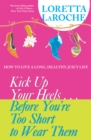 Image for Kick up your heels-- before you&#39;re too short to wear them: how to live a long, healthy, juicy life