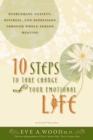 Image for 10 Steps to Take Charge of Your Emotional Life: Overcoming Anxiety, Distress, and Depression Through Whole-Person Healing