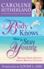Image for The body knows... how to stay young: anti-aging secrets from a medical intuitive