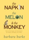 Image for The napkin, the melon &amp; the monkey: how to be happy and successful by simply changing your mind