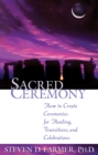 Image for Sacred ceremony: how to create ceremonies for healing, transitions, and celebrations