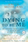Image for Dying To Be Me: My Journey from Cancer, to Near Death, to True Healing