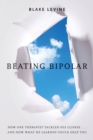 Image for Beating bipolar: how one therapist tackled his illness-- and how what he learned could help you!