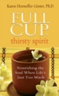 Image for Full cup, thirsty spirit: nourishing the soul when life&#39;s just too much