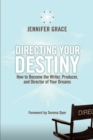 Image for Directing your destiny: how to become the writer, producer, and director of your dreams