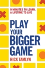 Image for Play your bigger game  : 9 minutes to learn, a lifetime to live