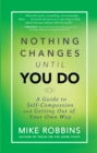 Image for Nothing changes until you do: a guide to self-compassion and getting out of your own way