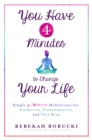 Image for You have 4 minutes to change your life: simple 4-minute meditations for inspiration, transformation and true bliss