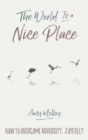 Image for The world is a nice place: how to overcome adversity, joyfully