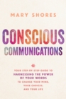 Image for Conscious communications: your step-by-step guide to harnessing the power of your words to change your mind, your choices and your life