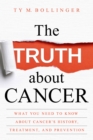 Image for The truth about cancer: what you need to know about cancer&#39;s history, treatment and prevention