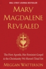 Image for Mary Magdalene revealed: the first apostle, her feminist gospel &amp; the Christianity we haven&#39;t tried yet