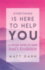 Image for Everything is here to help you  : a guide to your soul&#39;s evolution