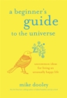 Image for A beginner&#39;s guide to the universe  : uncommon ideas for living an unusually happy life