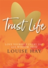 Image for Trust life  : love yourself every day with wisdom from Louise Hay