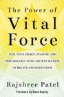 Image for The power of vital force: fuel your energy, purpose, and performance with ancient secrets of breath and meditation