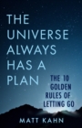 Image for The universe always has a plan: the 10 golden rules of letting go
