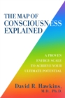 Image for The Map of Consciousness Explained : A Proven Energy Scale to Actualize Your Ultimate Potential