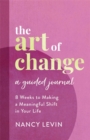 Image for The Art of Change, A Guided Journal : 8 Weeks to Making a Meaningful Shift in Your Life