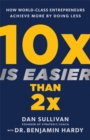 Image for 10x is easier than 2x  : how world-class entrepreneurs achieve more by doing less