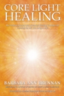 Image for Core light healing  : my personal journey and advanced concepts for creating the life you long to live
