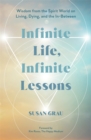 Image for Infinite Life, Infinite Lessons : Wisdom from the Spirit World on Living, Dying, and the In-Between