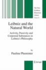 Image for Leibniz and the natural world: activity, passivity, and corporeal substances in Leibniz&#39;s philosophy