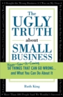 Image for The Ugly Truth about Small Business : 50 (Never-Saw-It-Coming) Things That Can Go Wrong...and What You Can Do about It