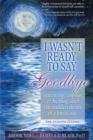 Image for I Wasn&#39;t Ready to Say Goodbye : Surviving, Coping and Healing After the Sudden Death of a Loved One